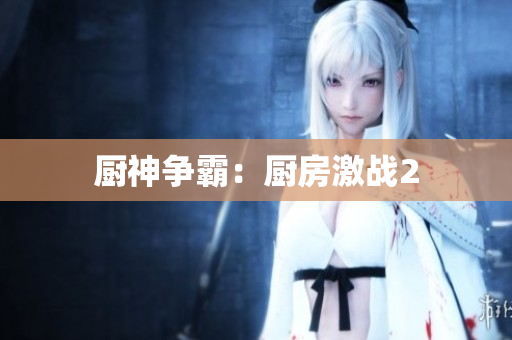 厨神争霸：厨房激战2
