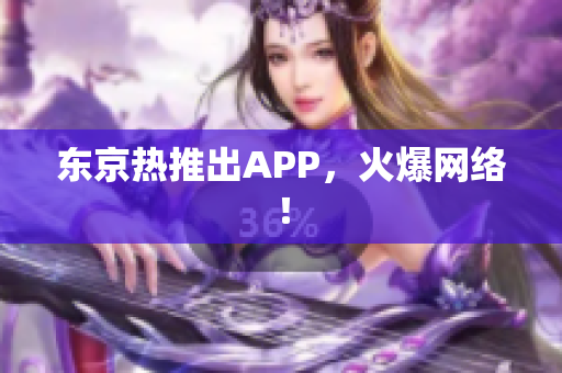 东京热推出APP，火爆网络！