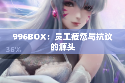 996BOX：员工疲惫与抗议的源头