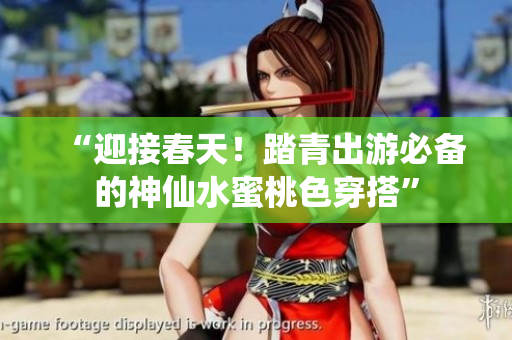 “迎接春天！踏青出游必备的神仙水蜜桃色穿搭”