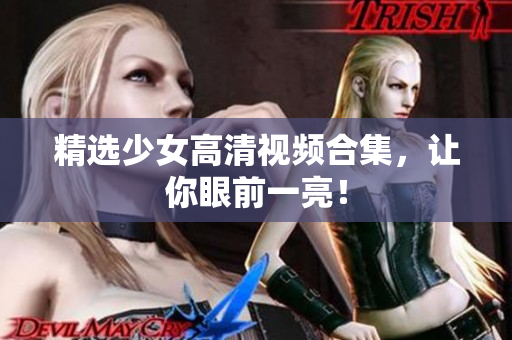 精选少女高清视频合集，让你眼前一亮！