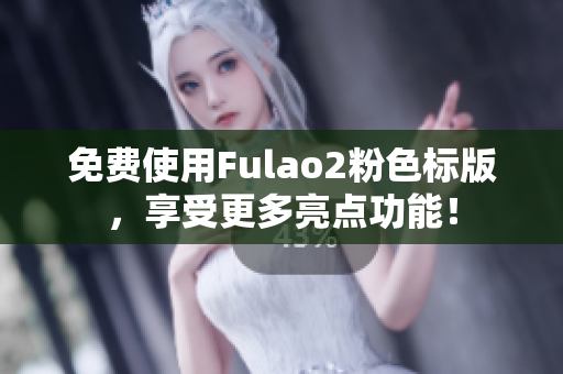免费使用Fulao2粉色标版，享受更多亮点功能！