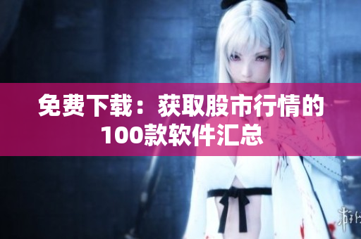 免费下载：获取股市行情的100款软件汇总
