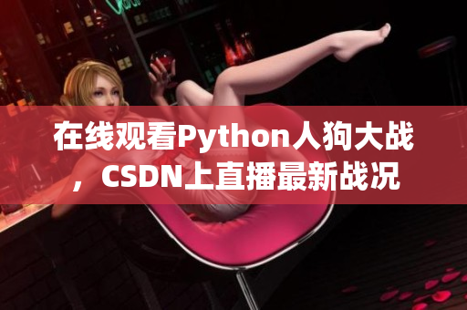 在线观看Python人狗大战，CSDN上直播最新战况