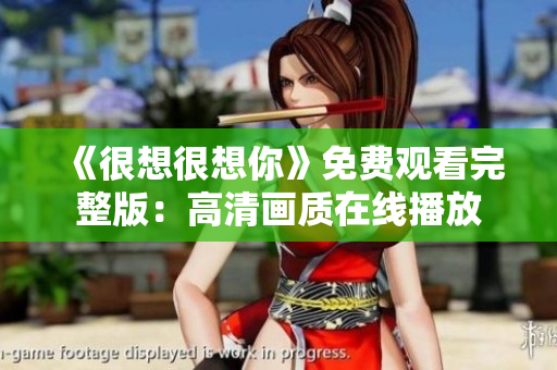 《很想很想你》免费观看完整版：高清画质在线播放