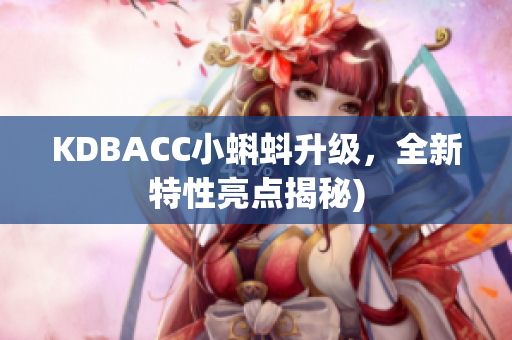 KDBACC小蝌蚪升级，全新特性亮点揭秘)