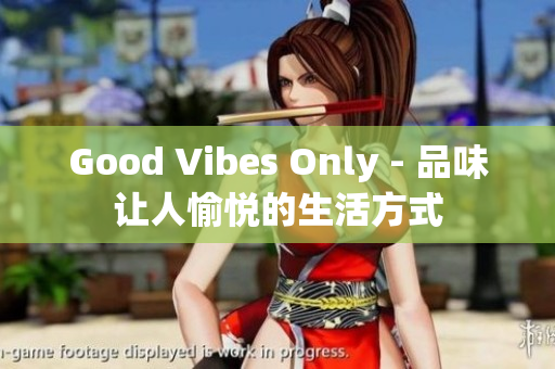 Good Vibes Only - 品味让人愉悦的生活方式