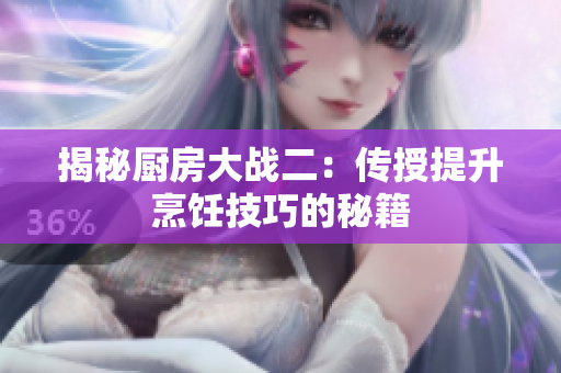 揭秘厨房大战二：传授提升烹饪技巧的秘籍