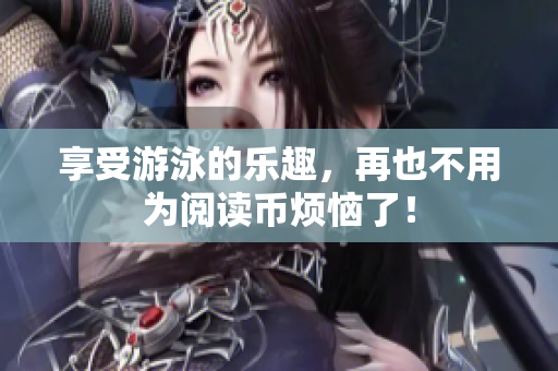 享受游泳的乐趣，再也不用为阅读币烦恼了！