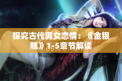 探究古代男女恋情：《金银瓶》1-5章节解读