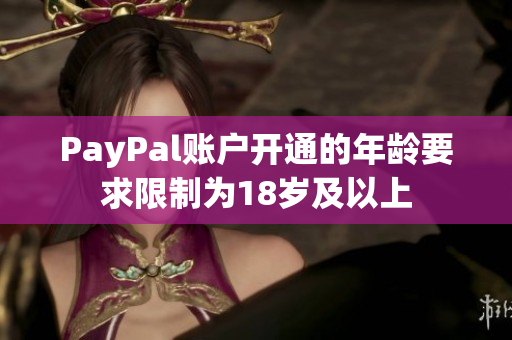 PayPal账户开通的年龄要求限制为18岁及以上