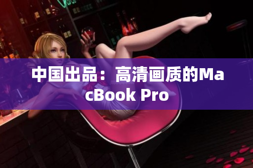 中国出品：高清画质的MacBook Pro