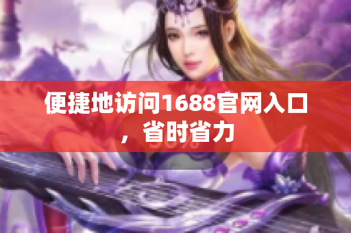 便捷地访问1688官网入口，省时省力