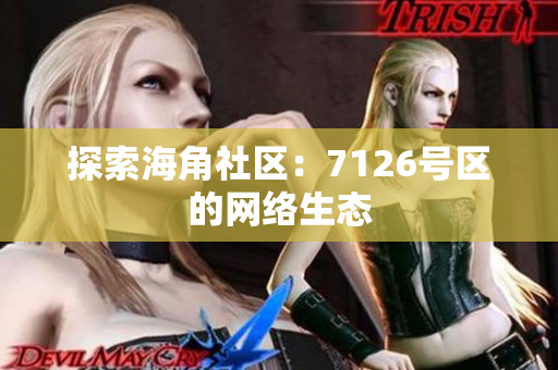 探索海角社区：7126号区的网络生态