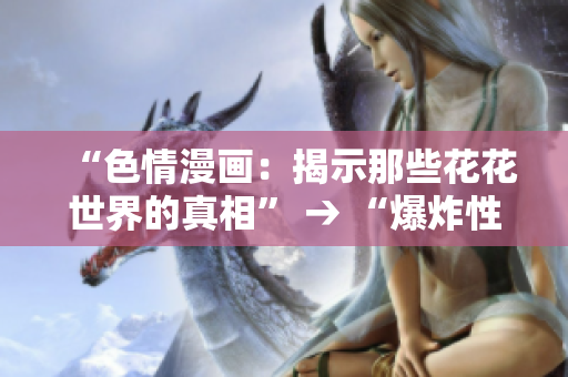 “色情漫画：揭示那些花花世界的真相” → “爆炸性漫画：探究这个世界的深层真相”