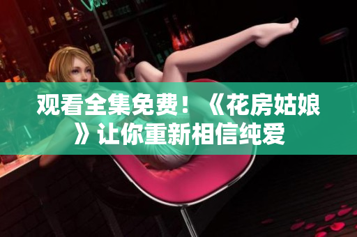 观看全集免费！《花房姑娘》让你重新相信纯爱