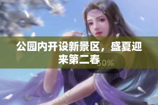 公园内开设新景区，盛夏迎来第二春
