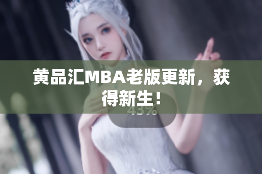 黄品汇MBA老版更新，获得新生！