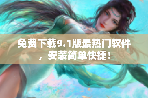免费下载9.1版最热门软件，安装简单快捷！