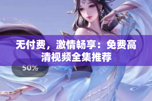 无付费，激情畅享：免费高清视频全集推荐