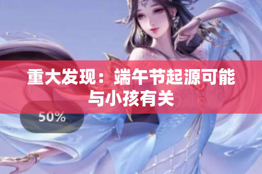重大发现：端午节起源可能与小孩有关