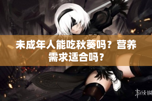 未成年人能吃秋葵吗？营养需求适合吗？