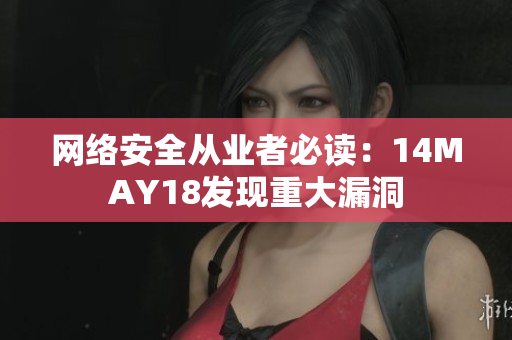 网络安全从业者必读：14MAY18发现重大漏洞