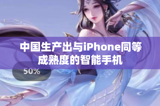 中国生产出与iPhone同等成熟度的智能手机