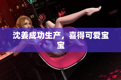 沈姜成功生产，喜得可爱宝宝