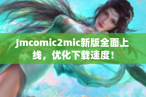 Jmcomic2mic新版全面上线，优化下载速度！