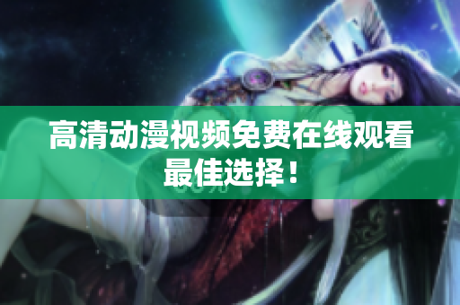 高清动漫视频免费在线观看最佳选择！