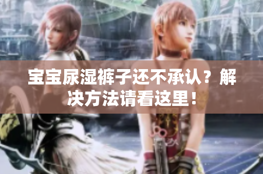 宝宝尿湿裤子还不承认？解决方法请看这里！