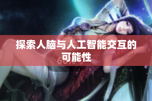 探索人脑与人工智能交互的可能性
