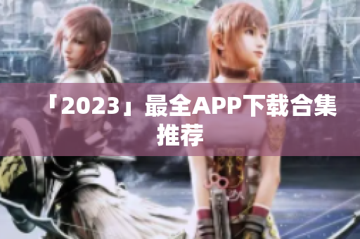 「2023」最全APP下载合集推荐