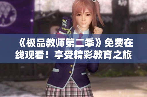 《极品教师第二季》免费在线观看！享受精彩教育之旅
