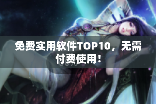 免费实用软件TOP10，无需付费使用！