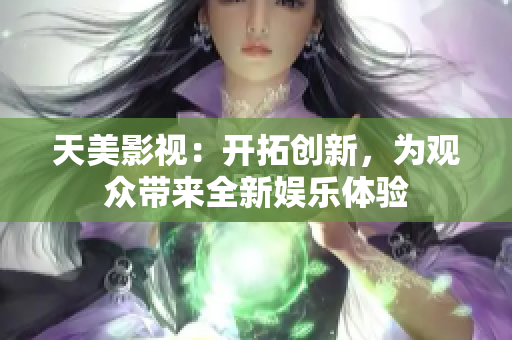 天美影视：开拓创新，为观众带来全新娱乐体验