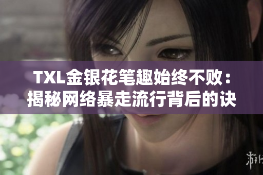 TXL金银花笔趣始终不败：揭秘网络暴走流行背后的诀窍