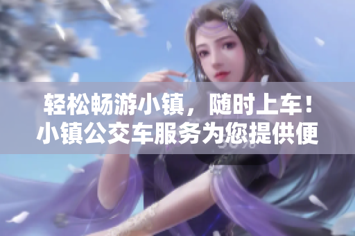 轻松畅游小镇，随时上车！小镇公交车服务为您提供便利