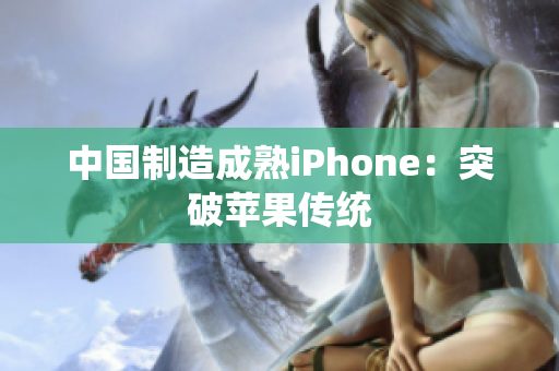 中国制造成熟iPhone：突破苹果传统