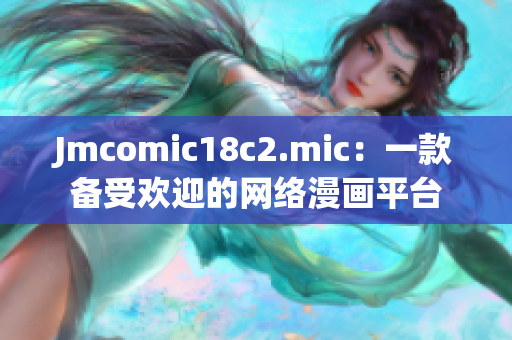 Jmcomic18c2.mic：一款备受欢迎的网络漫画平台