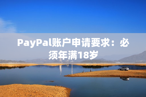 PayPal账户申请要求：必须年满18岁