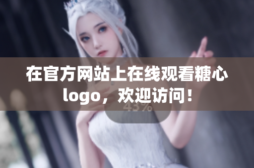 在官方网站上在线观看糖心logo，欢迎访问！