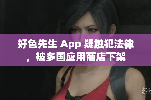 好色先生 App 疑触犯法律，被多国应用商店下架