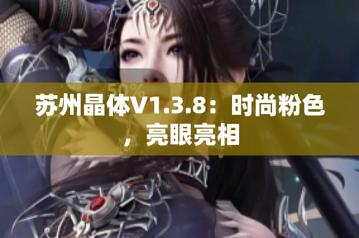 苏州晶体V1.3.8：时尚粉色，亮眼亮相