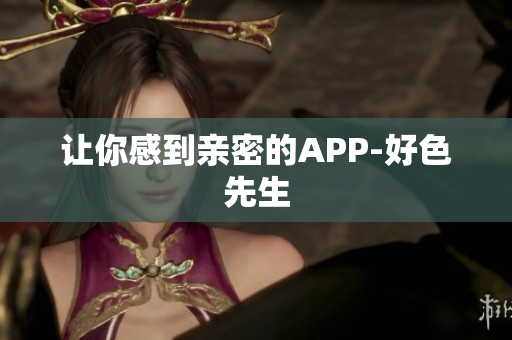 让你感到亲密的APP-好色先生