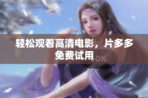 轻松观看高清电影，片多多免费试用
