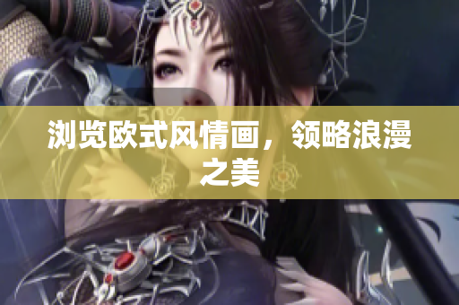 浏览欧式风情画，领略浪漫之美