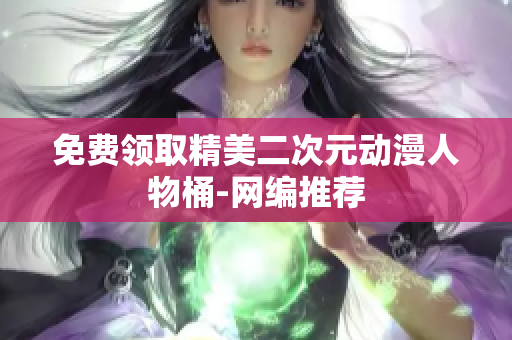 免费领取精美二次元动漫人物桶-网编推荐
