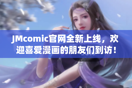JMcomic官网全新上线，欢迎喜爱漫画的朋友们到访！